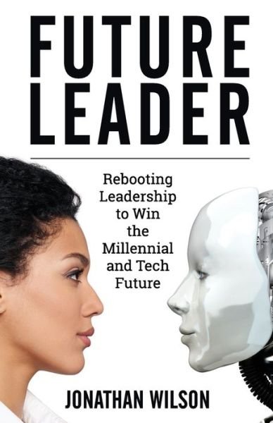 Cover for Jonathan Wilson · Future Leader: Rebooting Leadership To Win The Millennial And Tech Future (Paperback Book) (2018)