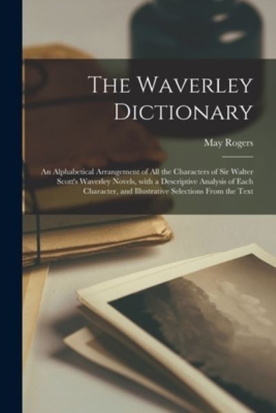 Cover for May Rogers · The Waverley Dictionary; an Alphabetical Arrangement of All the Characters of Sir Walter Scott's Waverley Novels, With a Descriptive Analysis of Each Character, and Illustrative Selections From the Text (Paperback Book) (2021)