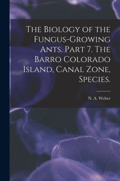 The Biology of the Fungus-growing Ants. Part 7. The Barro Colorado Island, Canal Zone, Species. - N A Weber - Bøger - Hassell Street Press - 9781014892607 - 9. september 2021