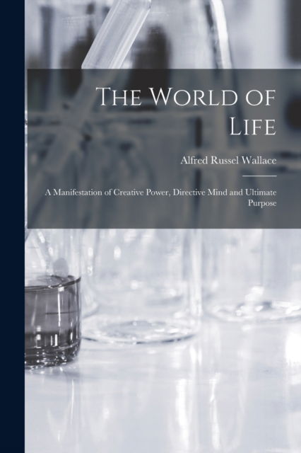 Cover for Alfred Russel Wallace · The World of Life; a Manifestation of Creative Power, Directive Mind and Ultimate Purpose (Pocketbok) (2022)