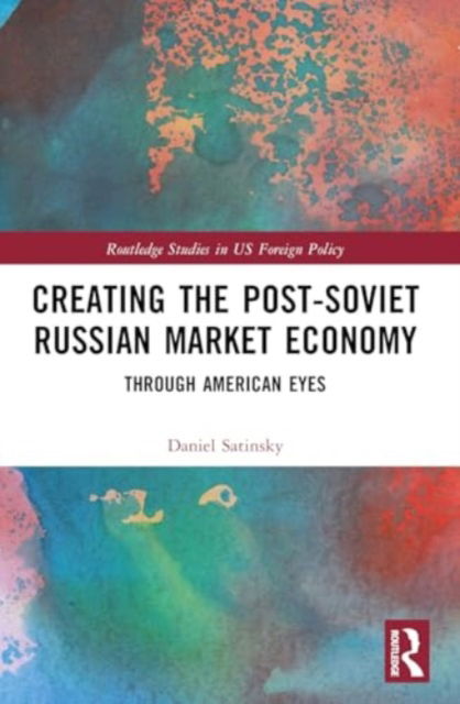 Satinsky, Daniel (Harvard University, USA) · Creating the Post-Soviet Russian Market Economy: Through American Eyes - Routledge Studies in US Foreign Policy (Paperback Book) (2024)