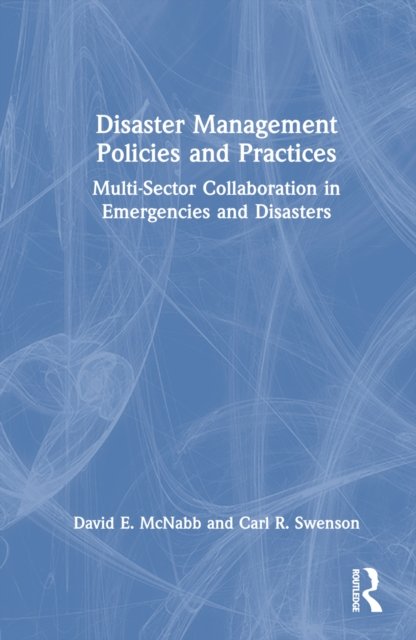 Disaster Management Policies and Practices: Multi-Sector Collaboration in Emergencies and Disasters - McNabb, David E. (Pacific Lutheran University, Tacoma, USA) - Kirjat - Taylor & Francis Ltd - 9781032315607 - perjantai 7. lokakuuta 2022