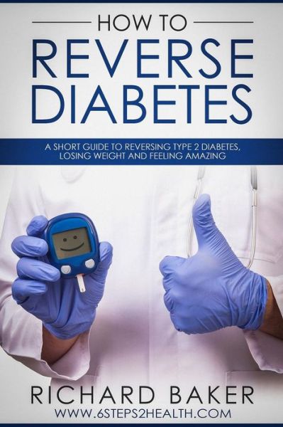 How To Reverse Diabetes - Richard Baker - Kirjat - Independently Published - 9781074094607 - lauantai 15. kesäkuuta 2019