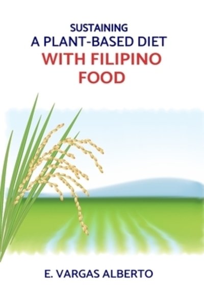 Sustaining A Plant-Based Diet With Filipino Food - E Vargas Alberto - Kirjat - Independently Published - 9781086750607 - maanantai 10. kesäkuuta 2019