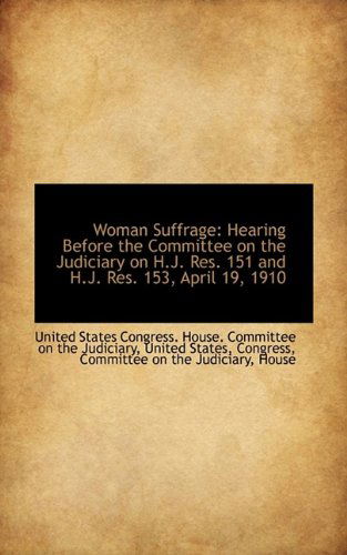 Woman Suffrage: Hearing Before the Committee on the Judiciary on H.j. Res. 151 and H.j. Res. 153, Ap - States Congress. House. Committee on the - Książki - BiblioLife - 9781113384607 - 19 sierpnia 2009