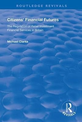 Cover for Michael Clarke · Citizens' Financial Futures: Regulation of Retail Investment Financial Services in Britain - Routledge Revivals (Pocketbok) (2020)