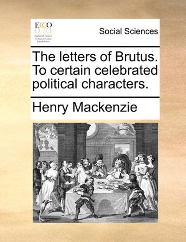 The Letters of Brutus. to Certain Celebrated Political Characters. - Henry Mackenzie - Bøger - Gale ECCO, Print Editions - 9781140845607 - 28. maj 2010