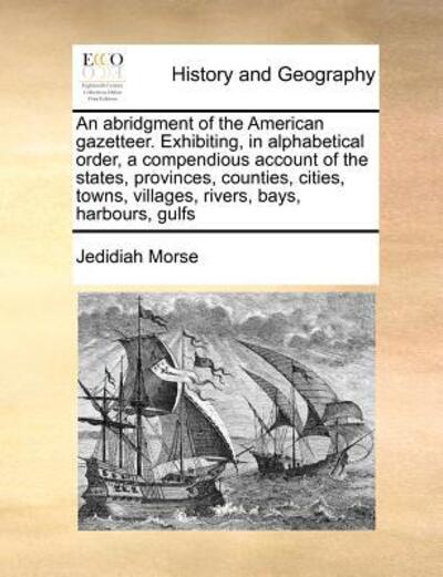 Cover for Jedidiah Morse · An Abridgment of the American Gazetteer. Exhibiting, in Alphabetical Order, a Compendious Account of the States, Provinces, Counties, Cities, Towns, Villages, Rivers, Bays, Harbours, Gulfs (Paperback Book) (2010)