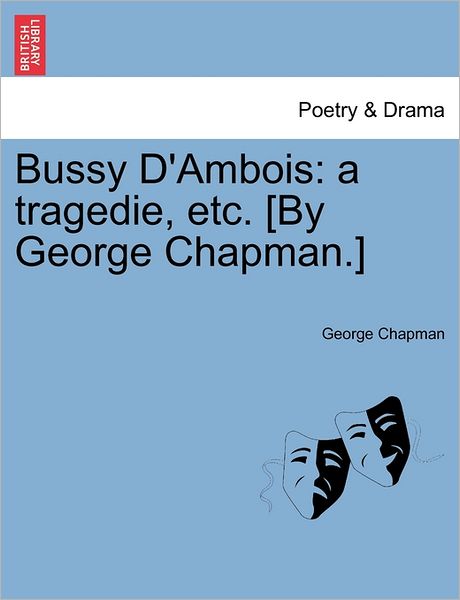 Cover for George Chapman · Bussy D'ambois: a Tragedie, Etc. [by George Chapman.] (Paperback Book) (2011)