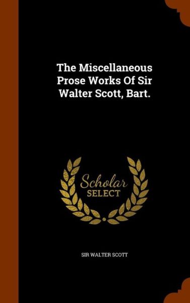 Cover for Sir Walter Scott · The Miscellaneous Prose Works of Sir Walter Scott, Bart. (Hardcover Book) (2015)