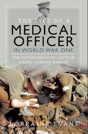 Cover for Lorraine Evans · The Life of a Medical Officer in WWI: The Experiences of Captain Harry Gordon Parker (Hardcover Book) (2023)