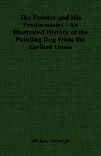 The Pointer and His Predecessors: an Illustrated History of the Pointing Dog from the Earliest Times - William Arkwright - Livros - Vintage Dog Books - 9781406789607 - 2007