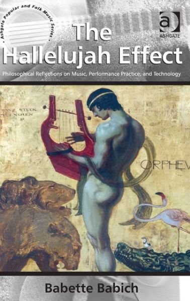 The Hallelujah Effect: Philosophical Reflections on Music, Performance Practice, and Technology - Ashgate Popular and Folk Music Series - Babette Babich - Books - Taylor & Francis Ltd - 9781409449607 - June 12, 2013