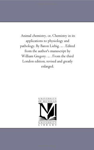 Cover for Michigan Historical Reprint Series · Animal Chemistry, Or, Chemistry in Its Applications to Physiology and Pathology. by Baron Liebig. ... . Edited from the Author's Manuscript by William ... London Edition, Revised and Greatly Enlarged. (Paperback Book) [3 Revised edition] (2006)