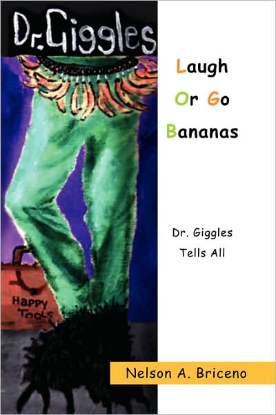 Laugh or Go Bananas: Dr. Giggles Tells All - Nelson A. Briceno - Kirjat - Xlibris - 9781436319607 - keskiviikko 11. kesäkuuta 2008