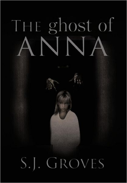 The Ghost of Anna - S. J. Groves - Books - AuthorHouse UK - 9781477222607 - August 20, 2012