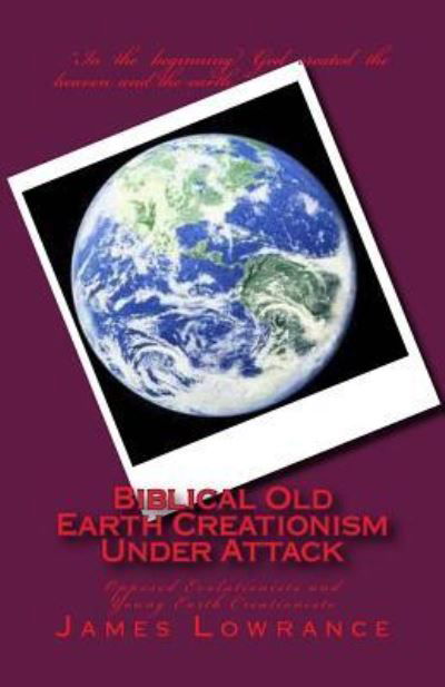 Cover for James M Lowrance · Biblical Old Earth Creationism Under Attack: Opposed Evolutionists and Young Earth Creationists (Paperback Book) (2012)
