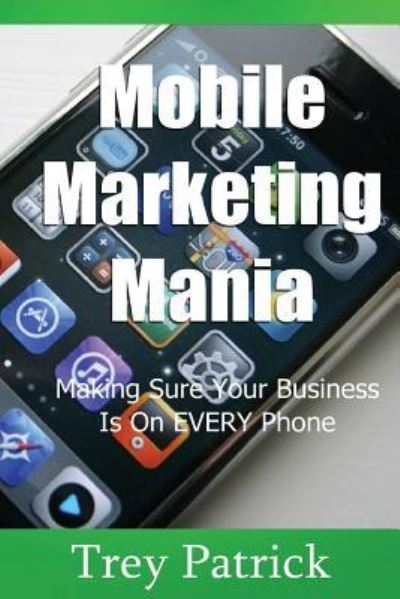 Cover for Trey Patrick · Mobile Marketing Mania : Making Sure Your Business Is On Every Phone (Paperback Book) (2012)