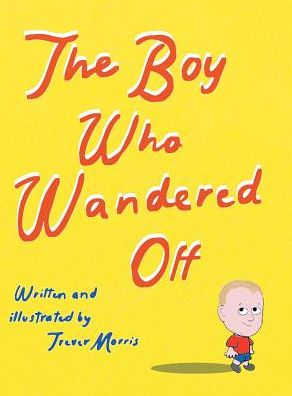 Cover for Trever Morris · The Boy Who Wandered Off (Hardcover Book) (2016)