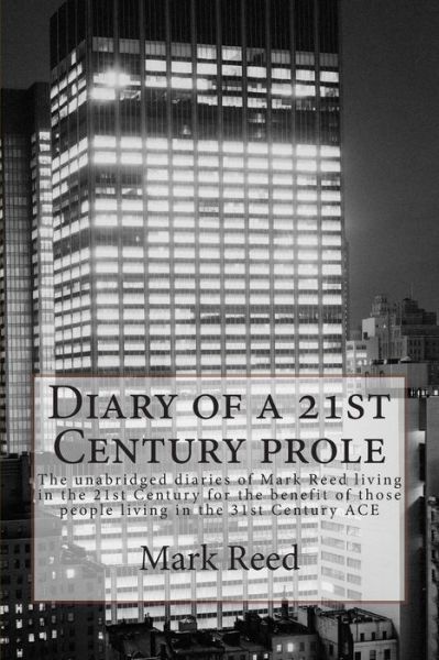 Cover for Mark Reed · Diary of a 21st Century Prole: the Unabridged Diaries of Mark Reed Living in the 21st Century for the Benefit of Those People Living in the 31st Cent (Paperback Book) (2013)