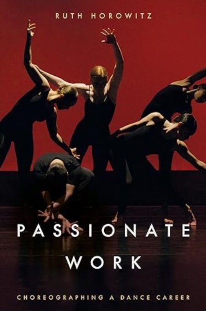 Cover for Ruth Horowitz · Passionate Work: Choreographing a Dance Career (Paperback Book) (2024)