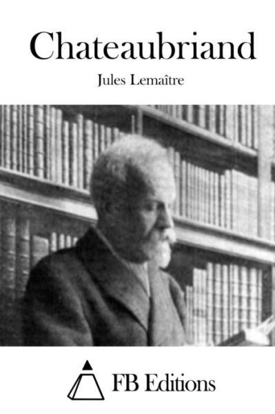 Chateaubriand - Jules Lemaitre - Books - Createspace - 9781511690607 - April 11, 2015