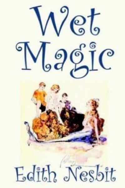 Wet Magic - Edith Nesbit - Books - Createspace Independent Publishing Platf - 9781523215607 - January 3, 2016