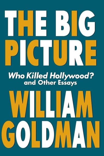 The Big Picture: Who Killed Hollywood? and Other Essays - Applause Books - William Goldman - Books - Applause Theatre Book Publishers - 9781557834607 - February 1, 2001