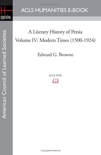 A Literary History of Persia Volume Iv Modern Times (1500-1924) - Edward G. Browne - Books - ACLS Humanities E-Book - 9781597405607 - November 7, 2008