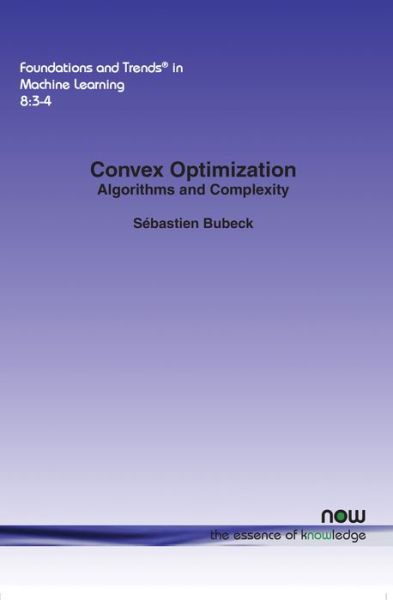 Convex Optimization: Algorithms and Complexity - Foundations and Trends® in Machine Learning - Sebastien Bubeck - Books - now publishers Inc - 9781601988607 - October 28, 2015