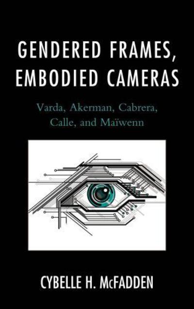 Gendered Frames, Embodied Cameras: Varda, Akerman, Cabrera, Calle, and Maiwenn - Cybelle H. McFadden - Böcker - Fairleigh Dickinson University Press - 9781611479607 - 15 april 2016