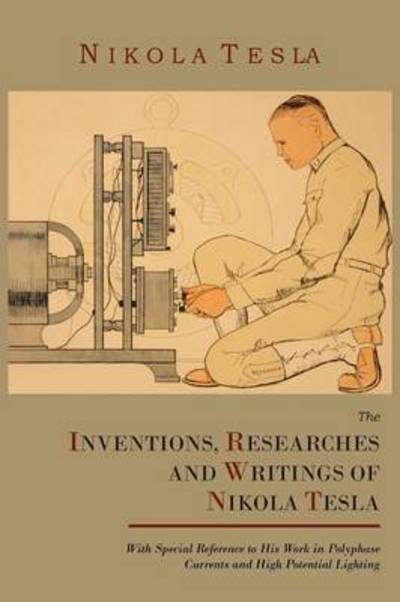 Cover for Nikola Tesla · The Inventions, Researches and Writings of Nikola Tesla, with Special Reference to His Work in Polyphase Currents and High Potential Lighting (Paperback Book) (2011)