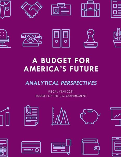 A Budget for America's Future: Analytical Perspectives, Budget of the U.S. Government, Fiscal Year 2021 - Executive Office of the President - Books - Bloomsbury Publishing Plc - 9781641434607 - May 26, 2020