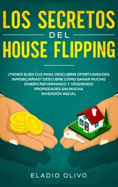 Cover for Eladio Olivo · Los secretos del house flipping: ?Tienes buen ojo para descubrir oportunidades inmobiliarias? Descubre como ganar mucho dinero reformando y vendiendo propiedades sin mucha inversion inicial (Innbunden bok) (2020)