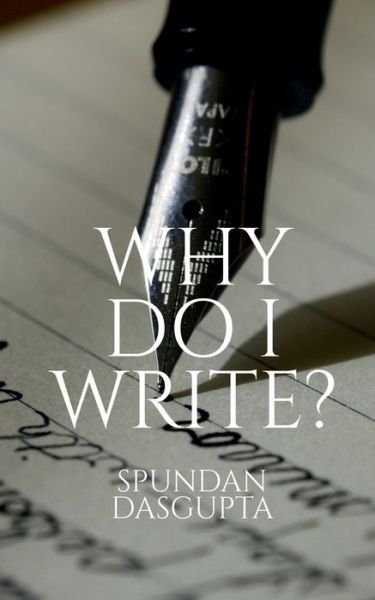 Why Do I Write? - Spundan Dasgupta - Książki - Notion Press - 9781649511607 - 6 lipca 2020