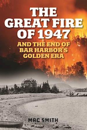 Cover for Mac Smith · The Great Fire of 1947: And the End of Bar Harbor's Golden Era (Paperback Book) (2025)