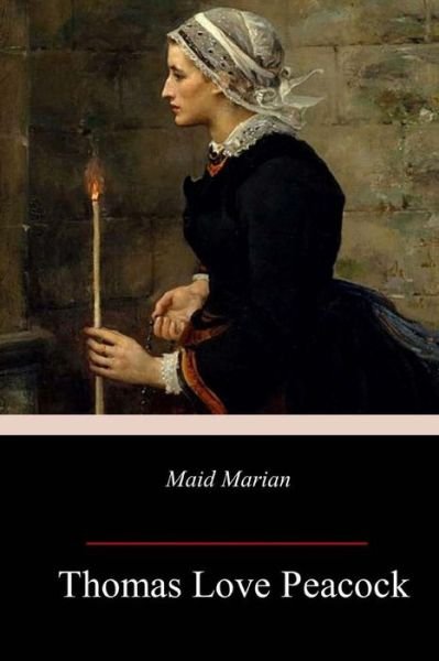 Maid Marian - Thomas Love Peacock - Bøger - Createspace Independent Publishing Platf - 9781717384607 - 1. maj 2018