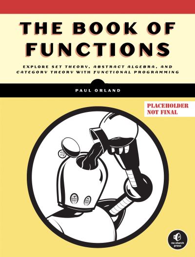 Cover for Paul Orland · The Book Of Functions: Explore Set Theory, Abstract Algebra, and Category Theory with Functional Programming (Paperback Book) (2025)