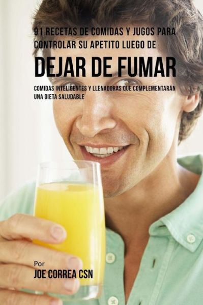 Cover for Joe Correa CSN · 91 Recetas de Comidas Y Jugos Para Controlar Su Apetito Luego de Dejar De Fumar (Paperback Book) (2018)