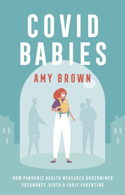Cover for Amy Brown · Covid Babies: How pandemic health measures undermined pregnancy, birth and early parenting (Paperback Book) (2021)