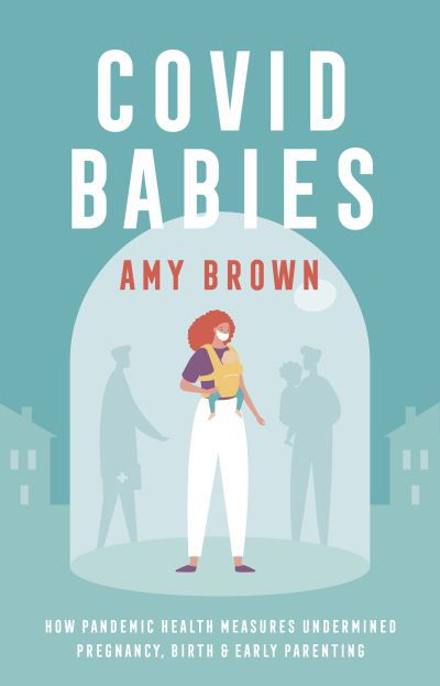 Cover for Amy Brown · Covid Babies: How pandemic health measures undermined pregnancy, birth and early parenting (Paperback Bog) (2021)