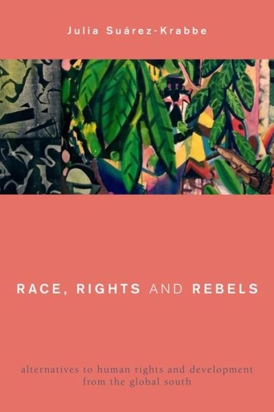 Cover for Suarez-Krabbe, Julia, Associate Professor of Culture and Identity, Roskilde University, Denmark · Race, Rights and Rebels: Alternatives to Human Rights and Development from the Global South (Hardcover Book) (2015)