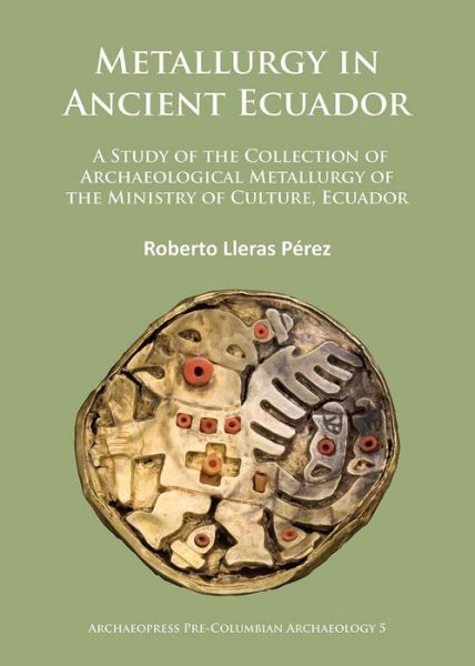 Cover for Roberto Lleras Perez · Metallurgy in Ancient Ecuador: A Study of the Collection of Archaeological Metallurgy of the Ministry of Culture, Ecuador - Archaeopress Pre-Columbian Archaeology (Paperback Book) (2015)