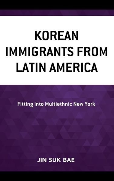 Cover for Jin Suk Bae · Korean Immigrants from Latin America: Fitting into Multiethnic New York - Korean Communities across the World (Hardcover Book) (2021)