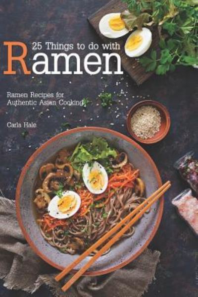 25 Things to Do with Ramen - Carla Hale - Książki - Independently Published - 9781795111607 - 25 stycznia 2019