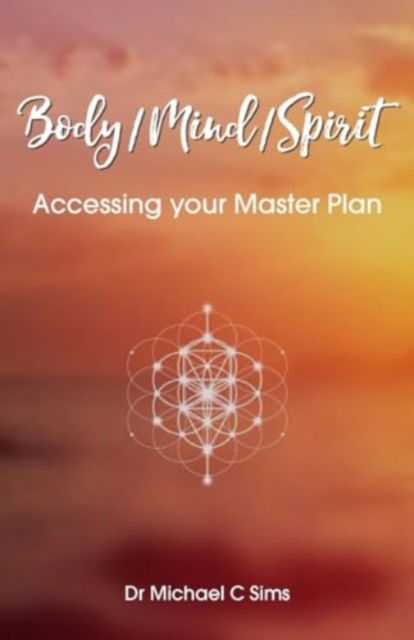 Body / Mind / Spirit: Accessing your Master Plan - Dr Michael C Sims - Books - New Generation Publishing - 9781835631607 - March 5, 2024