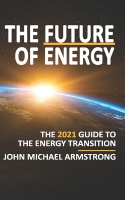 Cover for John Armstrong · The Future of Energy: The 2021 guide to the energy transition. (Paperback Book) (2021)