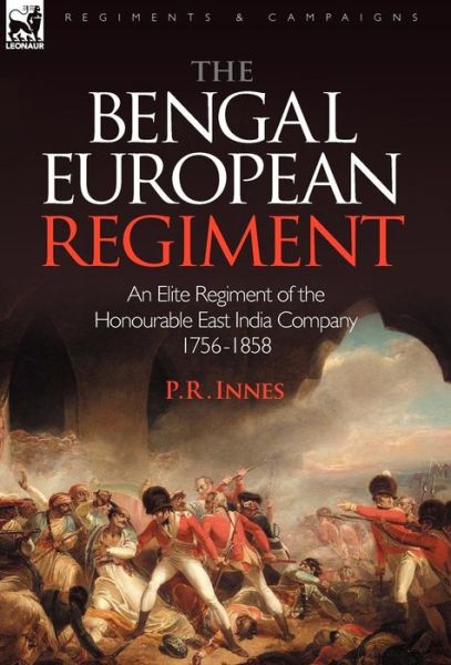 The Bengal European Regiment: An Elite Regiment of the Honourable East India Company 1756-1858 - P R Innes - Books - Leonaur Ltd - 9781846774607 - April 24, 2008