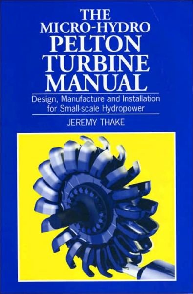 Cover for Jeremy Thake · Micro-hydro Pelton Turbine Manual: Design, manufacture and installation for small-scale hydropower (Paperback Book) (2000)