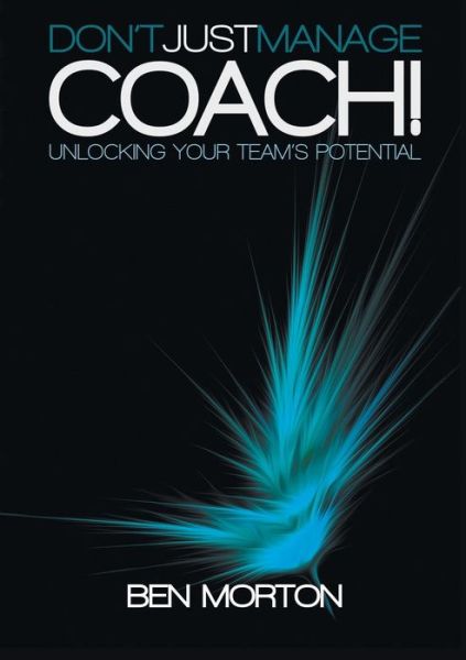 Cover for Ben Morton · Don't Just Manage-Coach!: Unlocking Your Team's Potential (Paperback Book) (2014)